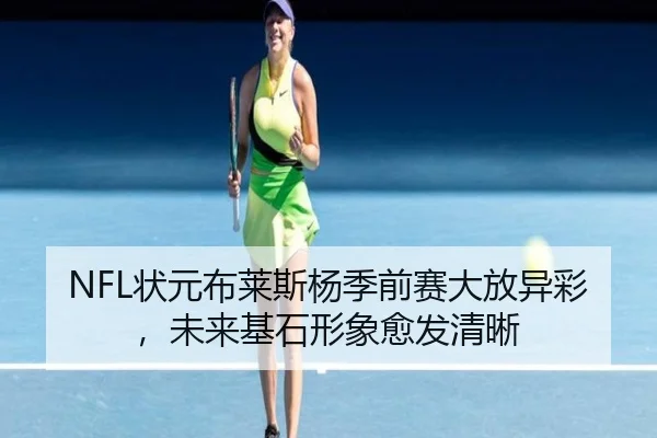 NFL状元布莱斯杨季前赛大放异彩，未来基石形象愈发清晰