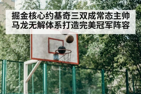掘金核心约基奇三双成常态主帅马龙无解体系打造完美冠军阵容