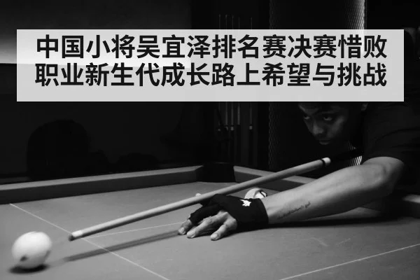 中国小将吴宜泽排名赛决赛惜败 职业新生代成长路上希望与挑战